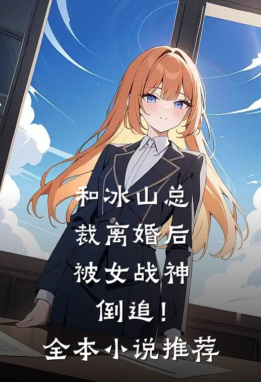和冰山总裁离婚后，被女战神倒追！全本小说推荐