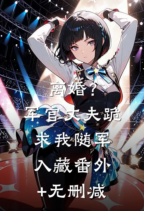 离婚？军官丈夫跪求我随军入藏番外+无删减