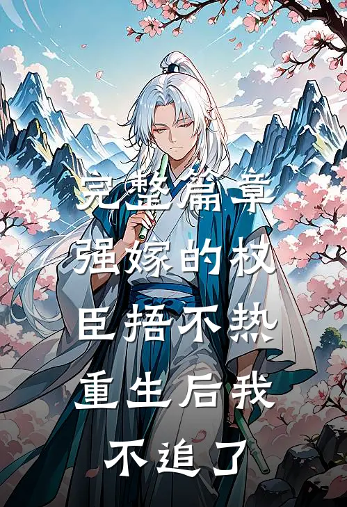 完整篇章强嫁的权臣捂不热，重生后我不追了