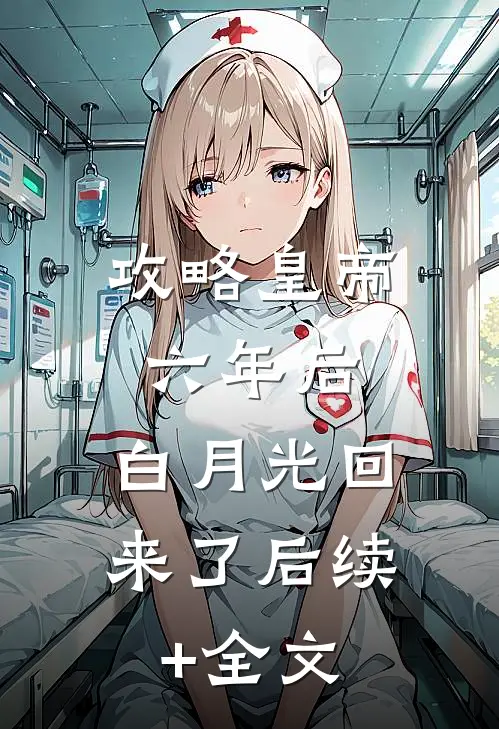 攻略皇帝六年后，白月光回来了后续+全文