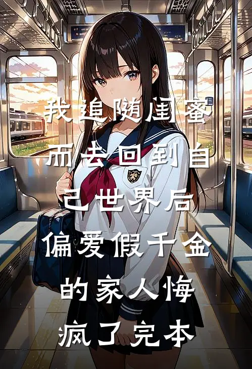 我追随闺蜜而去回到自己世界后，偏爱假千金的家人悔疯了完本