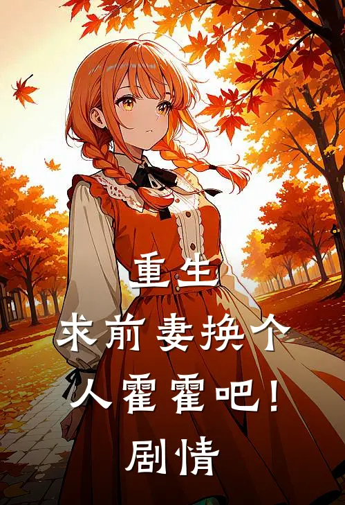 重生：求前妻换个人霍霍吧！剧情