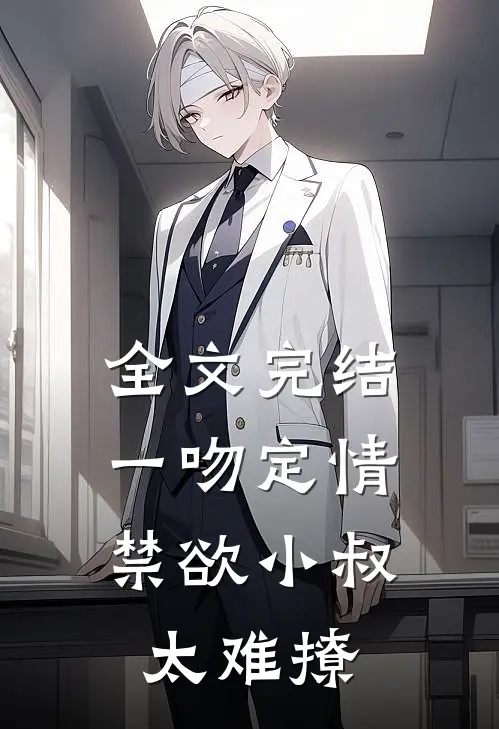 全文完结一吻定情：禁欲小叔太难撩
