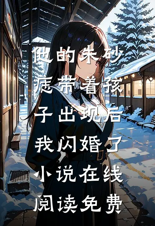 他的朱砂痣带着孩子出现后，我闪婚了小说在线阅读免费