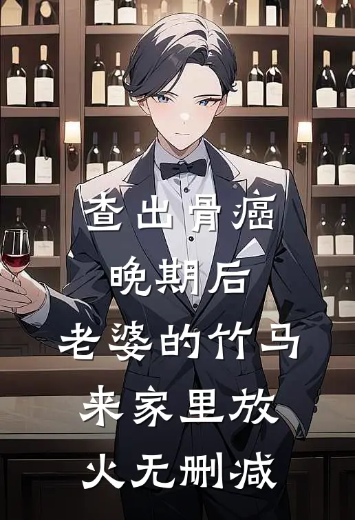 查出骨癌晚期后，老婆的竹马来家里放火无删减