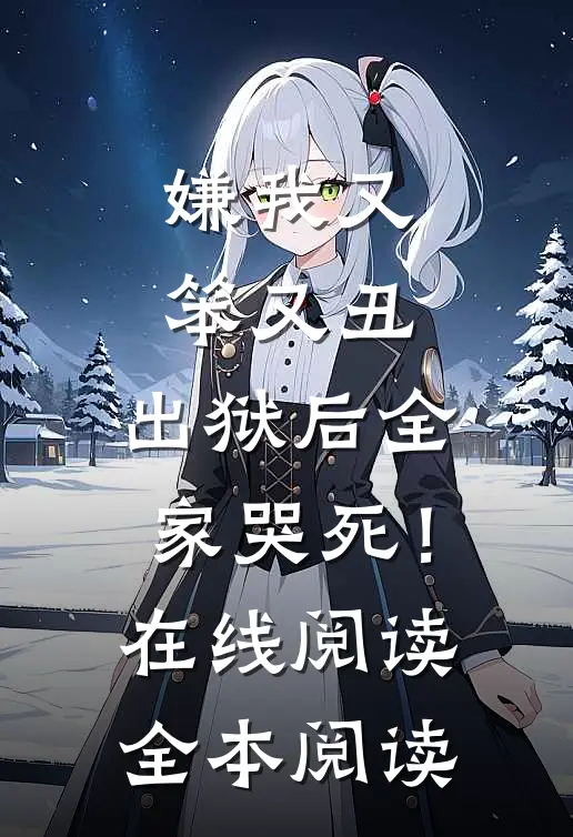 嫌我又笨又丑，出狱后全家哭死！在线阅读全本阅读