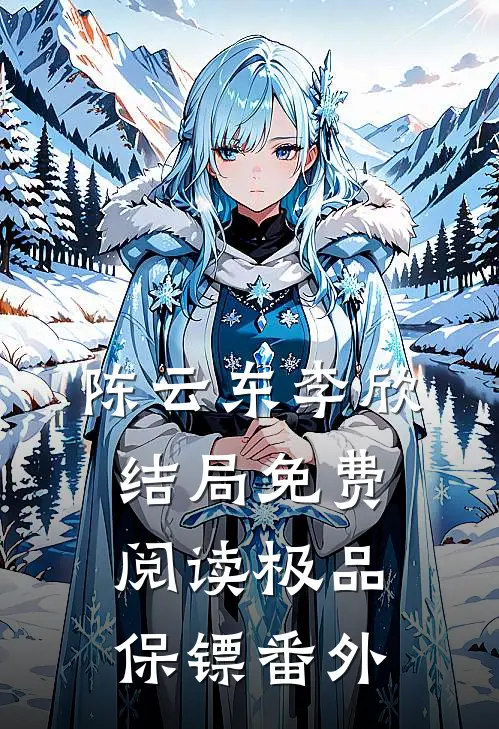 陈云东李欣结局免费阅读极品保镖番外