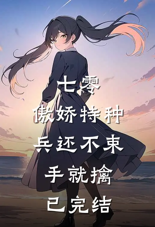 七零：傲娇特种兵还不束手就擒已完结