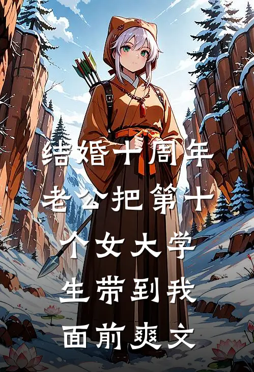 结婚十周年，老公把第十个女大学生带到我面前爽文