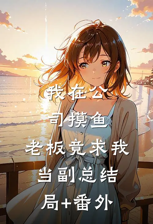 我在公司摸鱼，老板竟求我当副总结局+番外