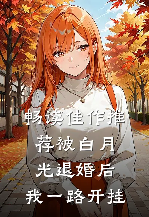 畅读佳作推荐被白月光退婚后，我一路开挂