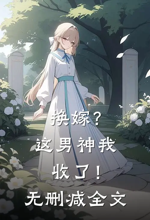 换嫁?这男神我收了!无删减全文免费阅读
