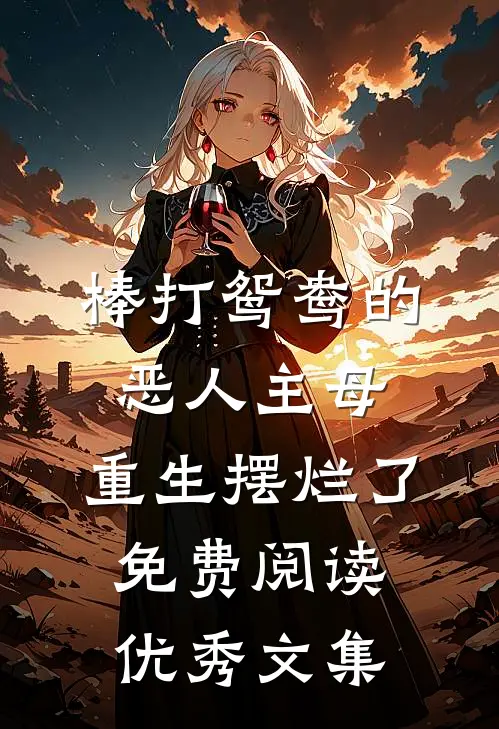 棒打鸳鸯的恶人主母,重生摆烂了免费阅读优秀文集
