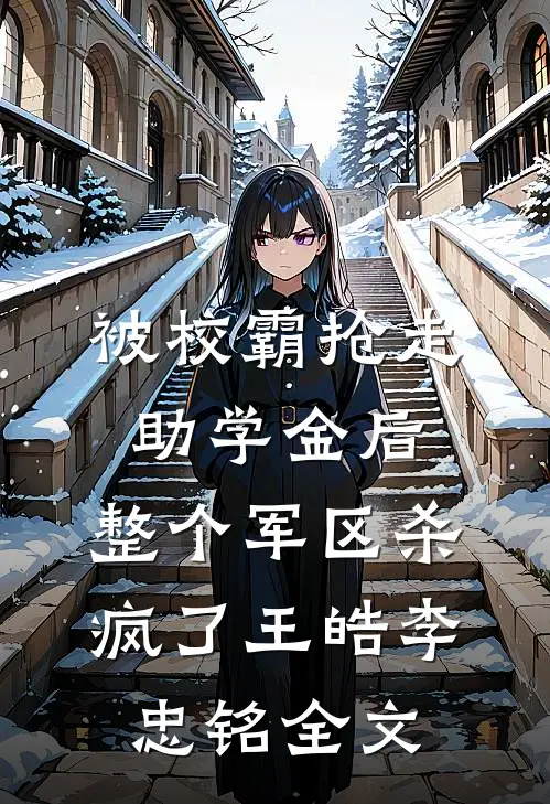 被校霸抢走助学金后，整个军区杀疯了王皓李忠铭全文