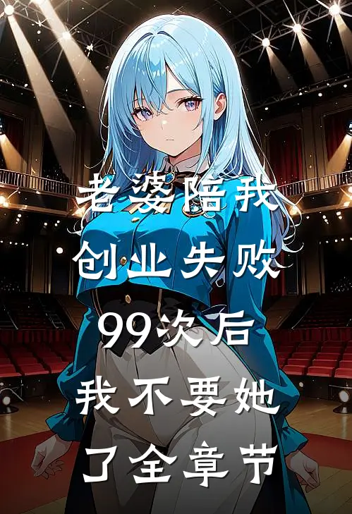 老婆陪我创业失败99次后，我不要她了全章节