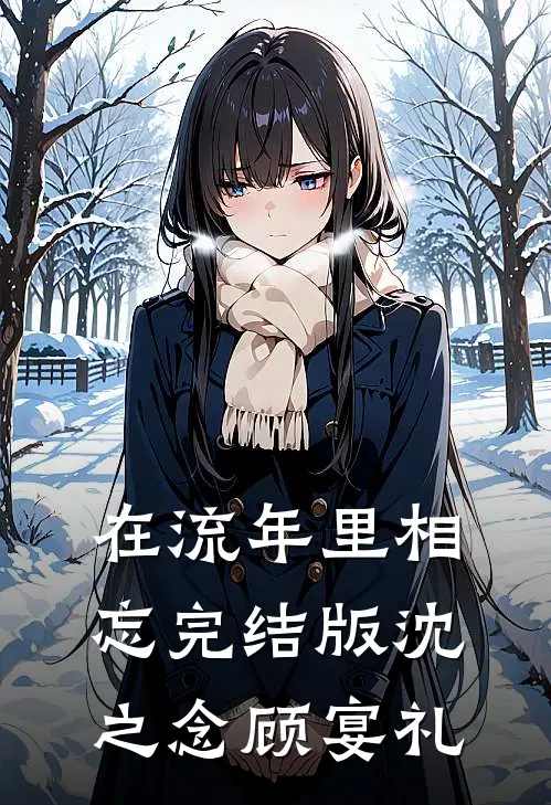 在流年里相忘完结版沈之念顾宴礼