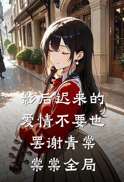 影后迟来的爱情不要也罢谢青棠棠棠全局