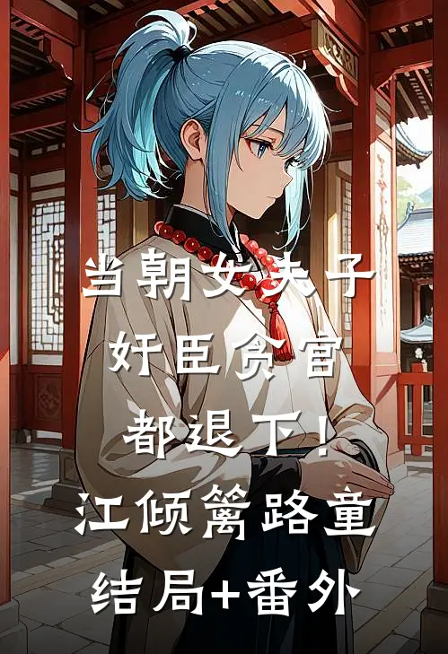 当朝女夫子，奸臣贪官都退下！江倾篱路童结局+番外