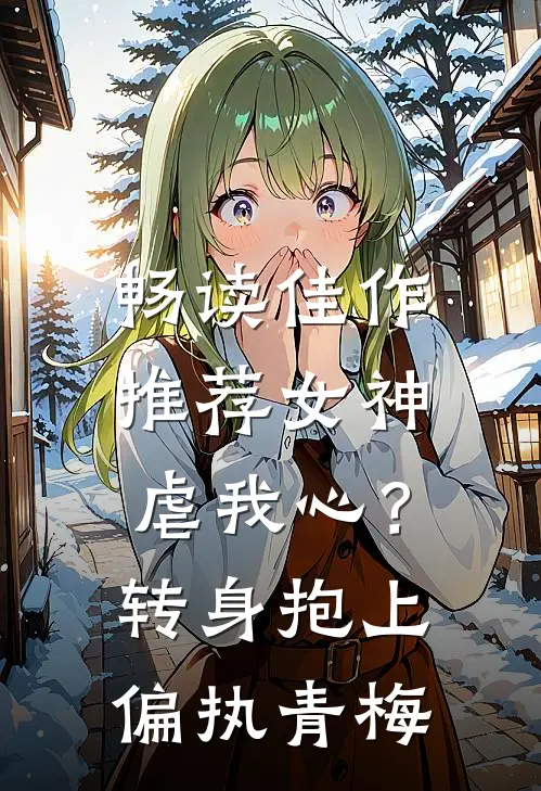 畅读佳作推荐女神虐我心？转身抱上偏执青梅