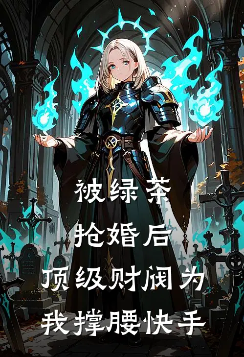 被绿茶抢婚后，顶级财阀为我撑腰快手