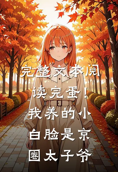 完整文本阅读完蛋！我养的小白脸是京圈太子爷