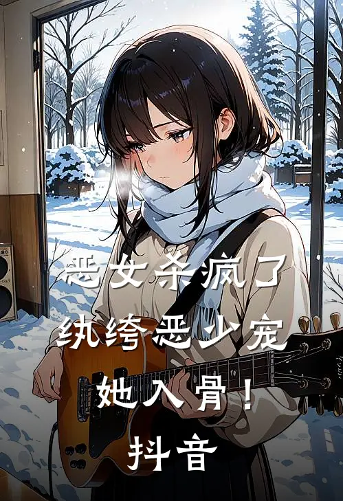 恶女杀疯了，纨绔恶少宠她入骨！抖音