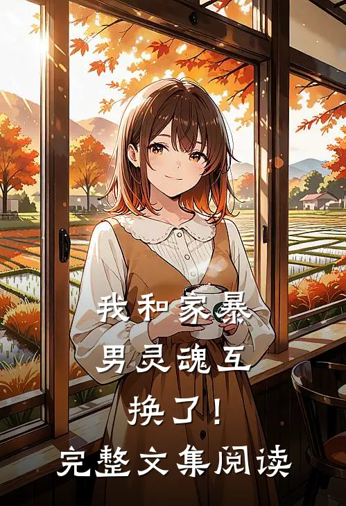 我和家暴男灵魂互换了!完整文集阅读