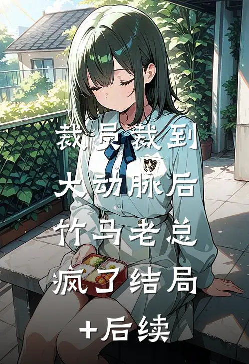 裁员裁到大动脉后，竹马老总疯了结局+后续