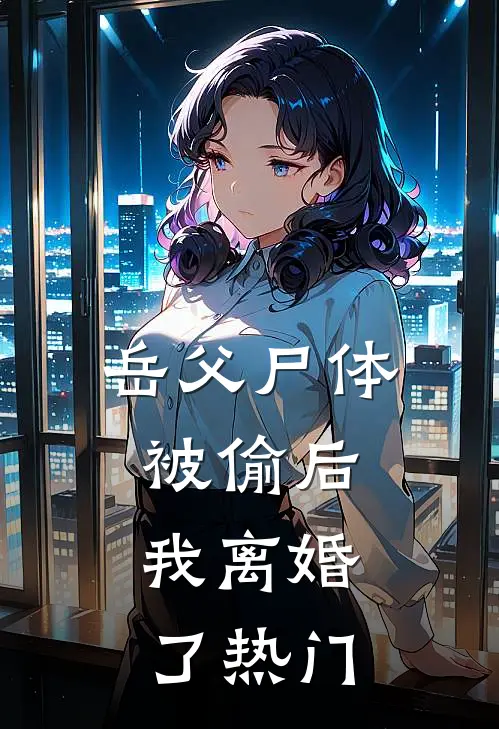 岳父尸体被偷后，我离婚了热门