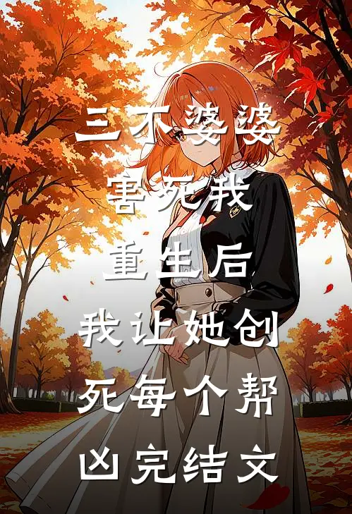 三不婆婆害死我，重生后，我让她创死每个帮凶完结文