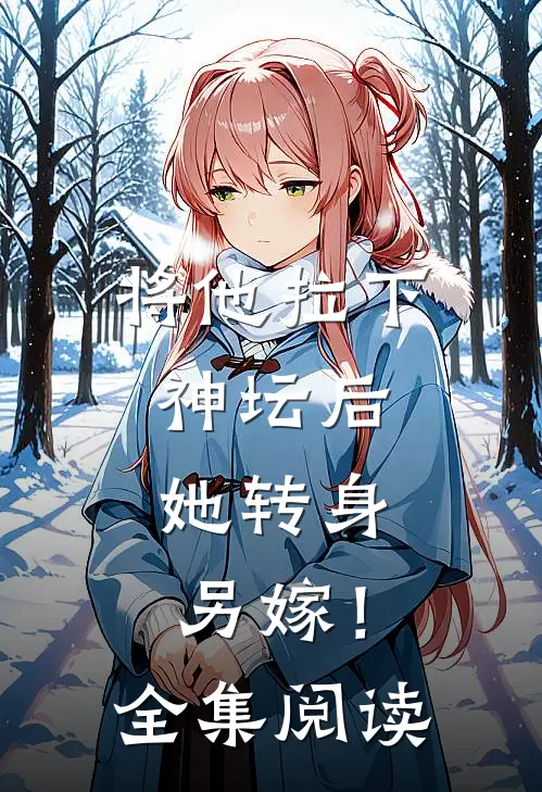 将他拉下神坛后，她转身另嫁！全集阅读