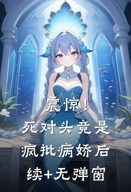 震惊！死对头竟是疯批病娇后续+无弹窗