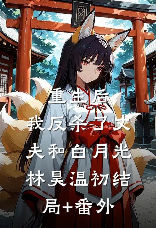 重生后，我反杀了丈夫和白月光林昊温初结局+番外