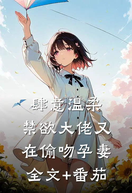 肆意温柔，禁欲大佬又在偷吻孕妻全文+番茄