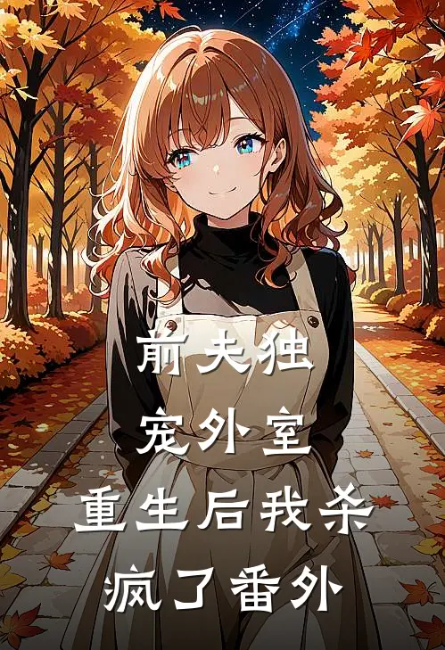 前夫独宠外室，重生后我杀疯了番外