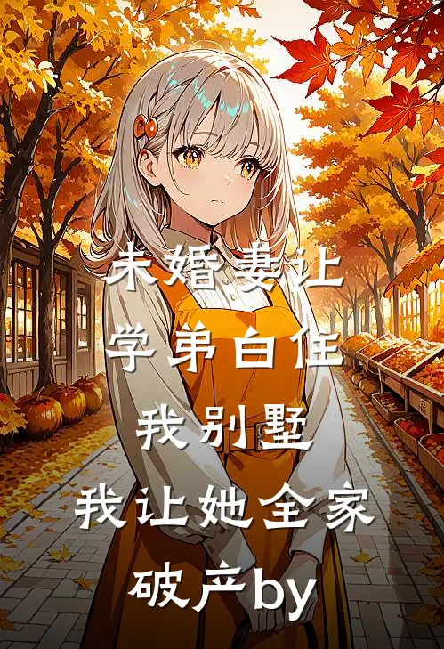 未婚妻让学弟白住我别墅，我让她全家破产by