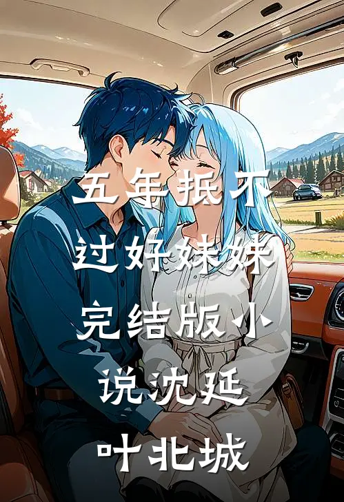 五年抵不过好妹妹完结版小说沈延叶北城
