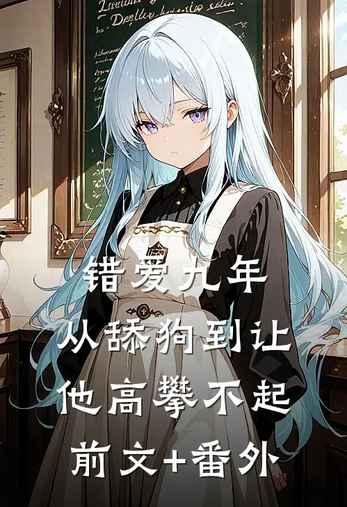 错爱九年：从舔狗到让他高攀不起前文+番外