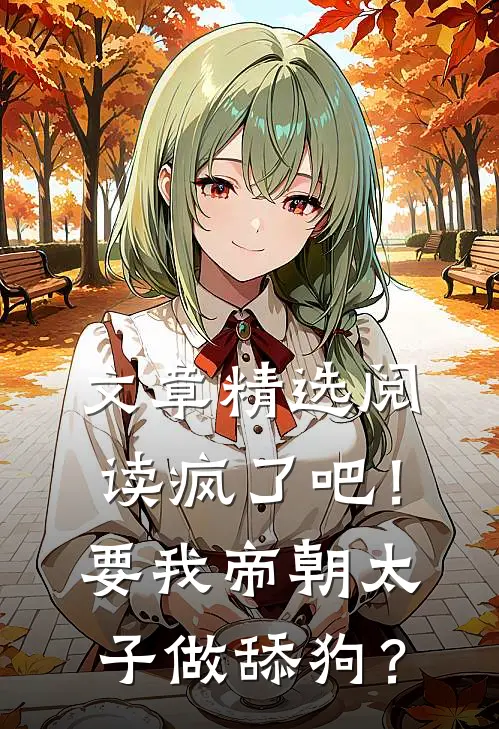 文章精选阅读疯了吧！要我帝朝太子做舔狗？