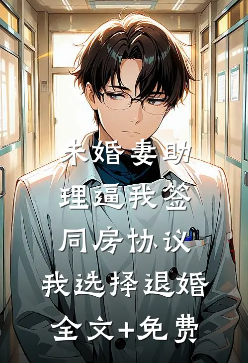 未婚妻助理逼我签同房协议，我选择退婚全文+免费