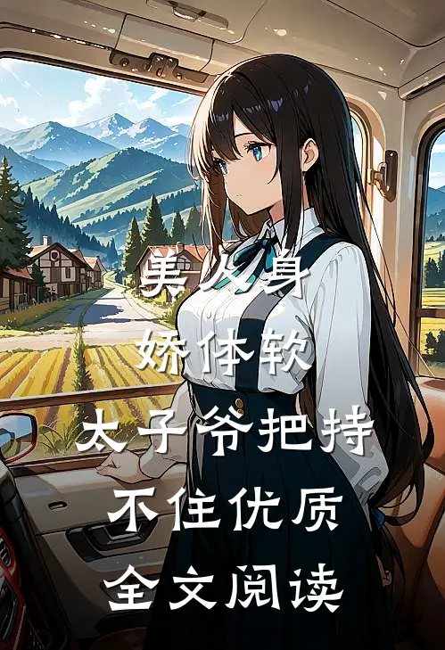 美人身娇体软，太子爷把持不住优质全文阅读