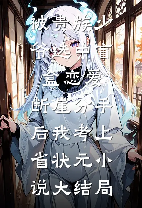 被贵族少爷选中盲盒恋爱，断崖分手后我考上省状元小说大结局