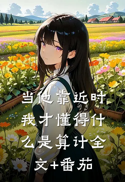 当他靠近时，我才懂得什么是算计全文+番茄