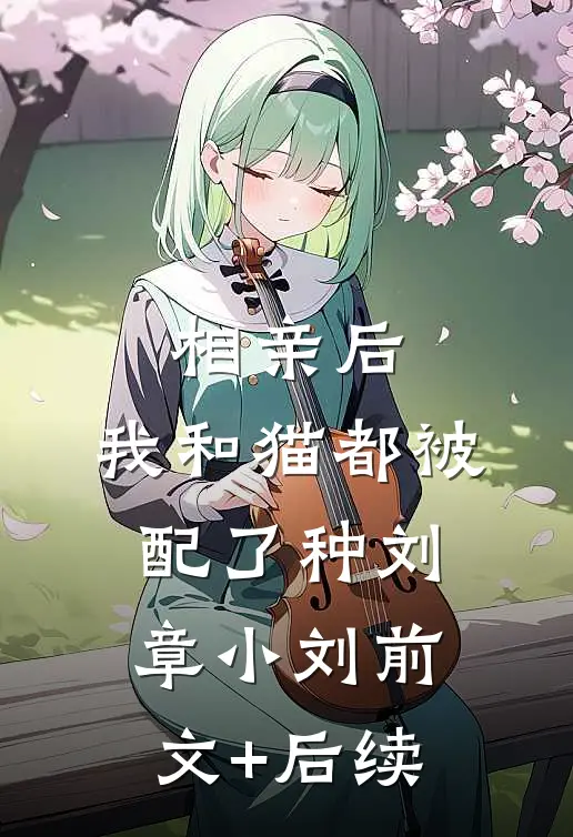 相亲后，我和猫都被配了种刘章小刘前文+后续