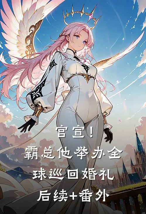 官宣！霸总他举办全球巡回婚礼后续+番外