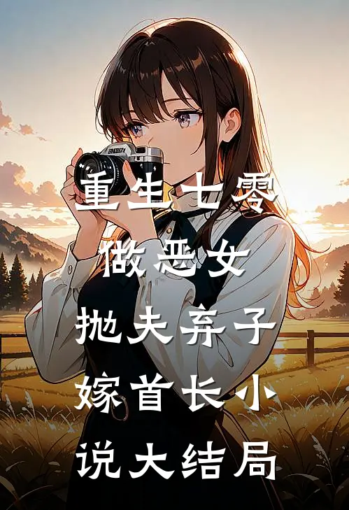 重生七零做恶女，抛夫弃子嫁首长小说大结局