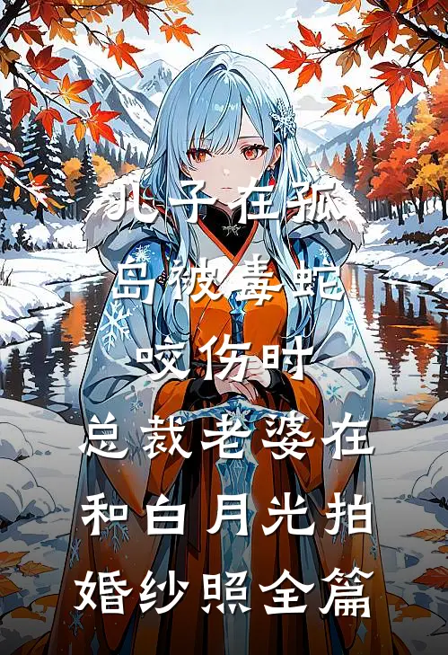 儿子在孤岛被毒蛇咬伤时，总裁老婆在和白月光拍婚纱照全篇