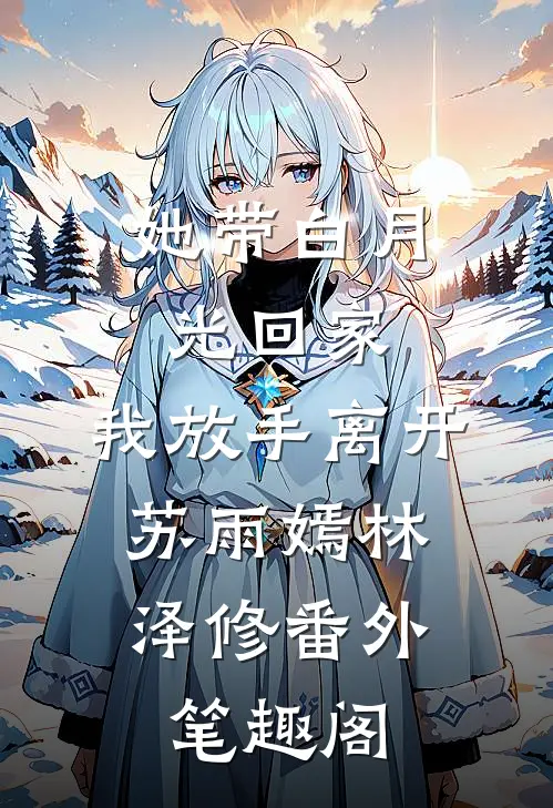 她带白月光回家，我放手离开：苏雨嫣林泽修番外笔趣阁