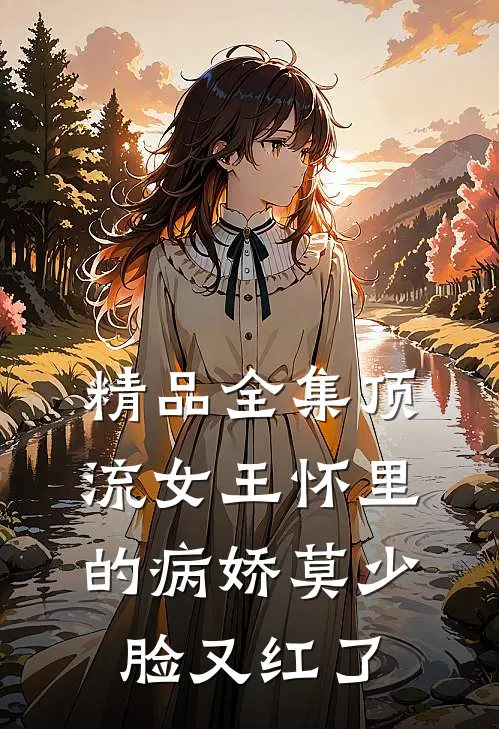 精品全集顶流女王怀里的病娇莫少脸又红了