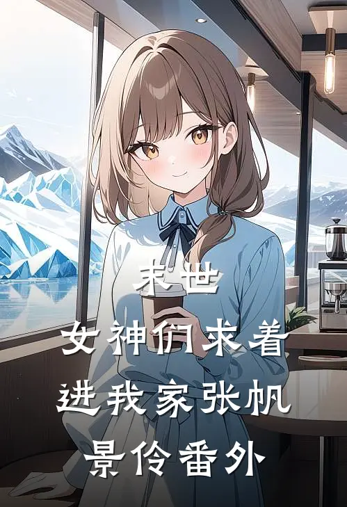 末世：女神们求着进我家张帆景伶 番外